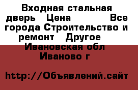 Входная стальная дверь › Цена ­ 4 500 - Все города Строительство и ремонт » Другое   . Ивановская обл.,Иваново г.